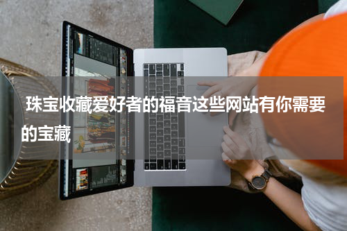 珠宝收藏爱好者的福音这些网站有你需要的宝藏