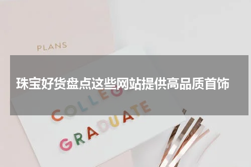  珠宝好货盘点这些网站提供高品质首饰