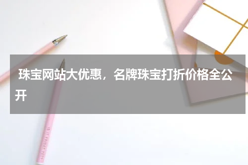  珠宝网站大优惠，名牌珠宝打折价格全公开