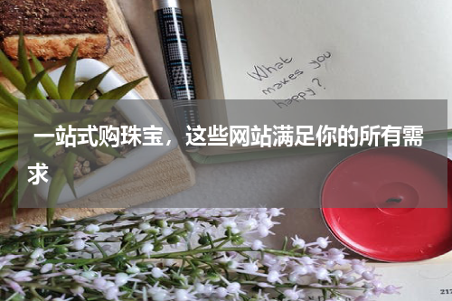  一站式购珠宝，这些网站满足你的所有需求