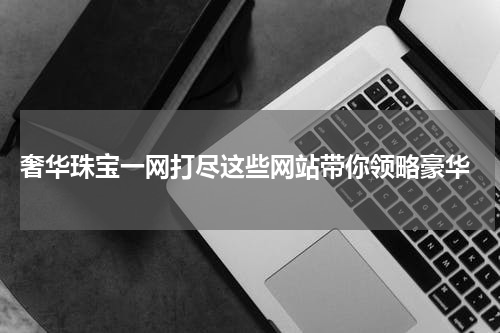  奢华珠宝一网打尽这些网站带你领略豪华
