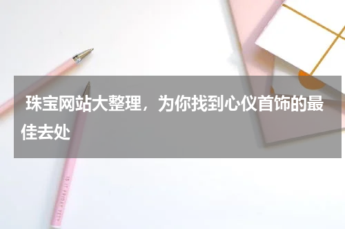  珠宝网站大整理，为你找到心仪首饰的最佳去处