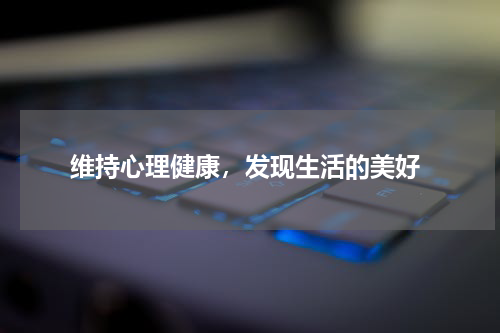 维持心理健康，发现生活的美好