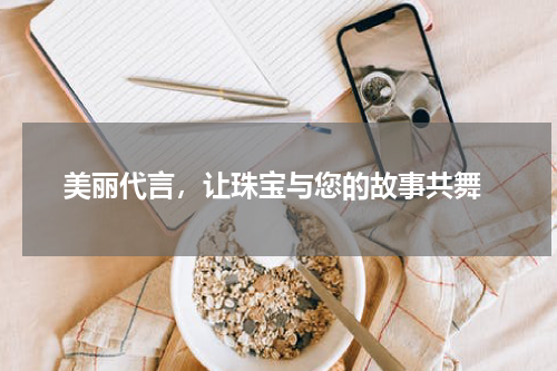  美丽代言，让珠宝与您的故事共舞