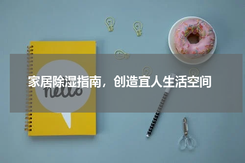  家居除湿指南，创造宜人生活空间