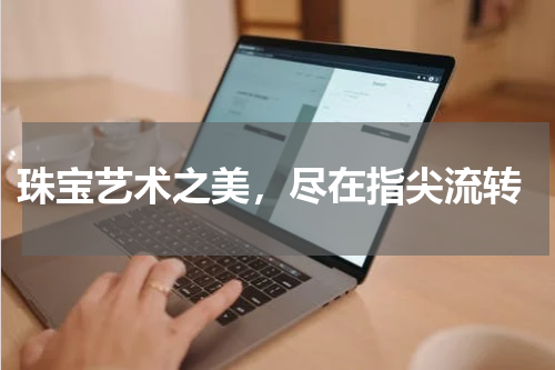  珠宝艺术之美，尽在指尖流转