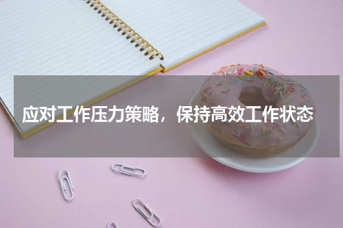  应对工作压力策略，保持高效工作状态