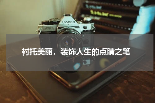  衬托美丽，装饰人生的点睛之笔