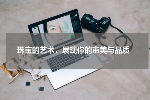  珠宝的艺术，展现你的审美与品质