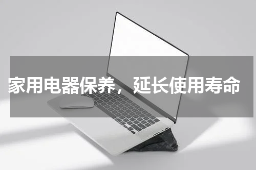  家用电器保养，延长使用寿命