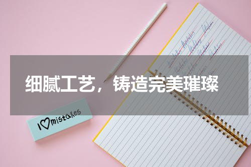  细腻工艺，铸造完美璀璨