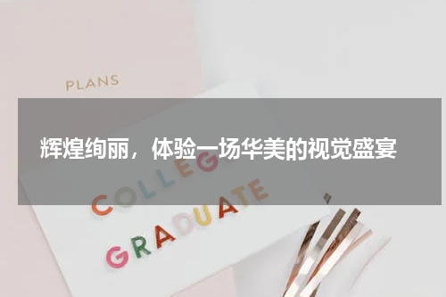  辉煌绚丽，体验一场华美的视觉盛宴