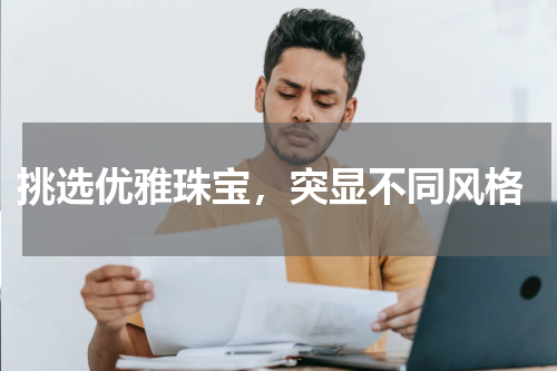  挑选优雅珠宝，突显不同风格