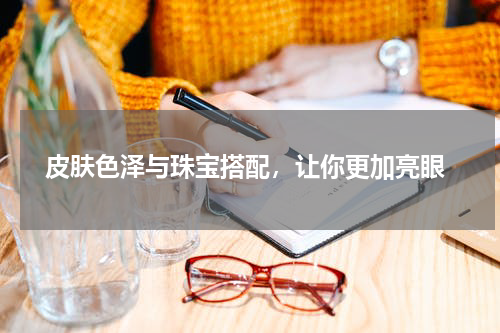  皮肤色泽与珠宝搭配，让你更加亮眼
