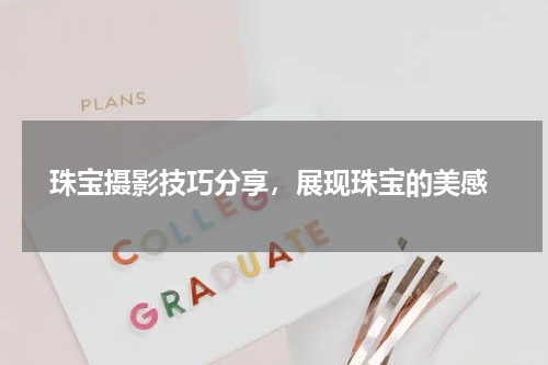  珠宝摄影技巧分享，展现珠宝的美感