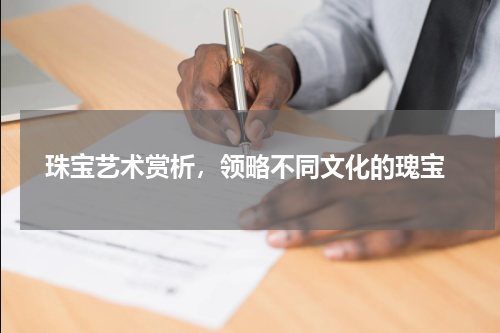  珠宝艺术赏析，领略不同文化的瑰宝