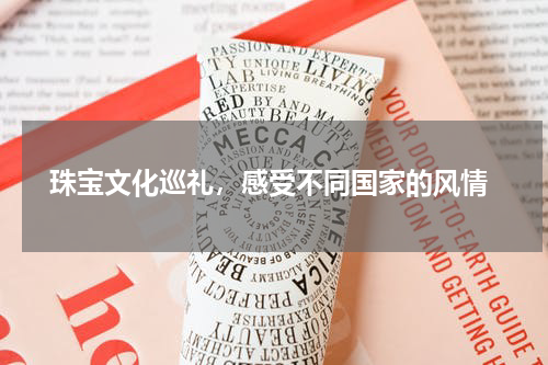  珠宝文化巡礼，感受不同国家的风情