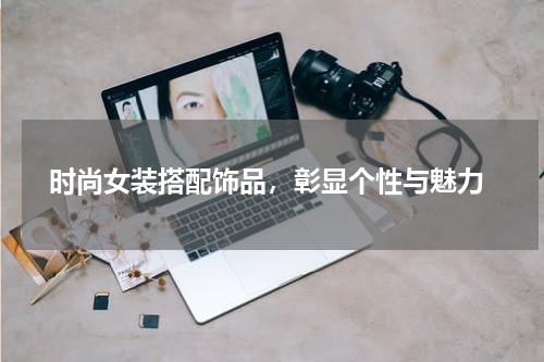 时尚女装搭配饰品,彰显个性与魅力