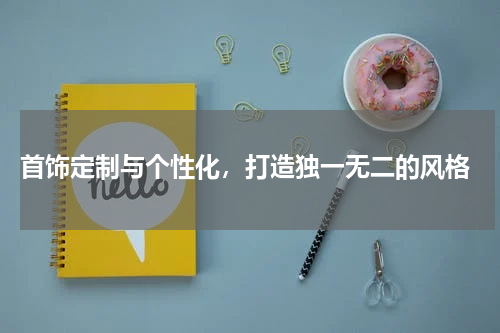 首饰定制与个性化,打造独一无二的风格