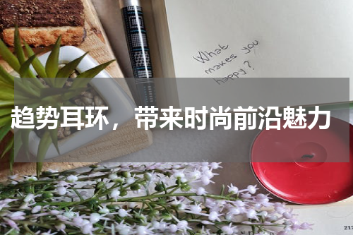  趋势耳环，带来时尚前沿魅力