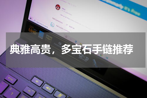  典雅高贵，多宝石手链推荐