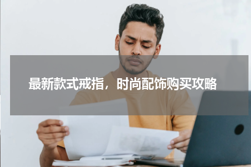  最新款式戒指，时尚配饰购买攻略