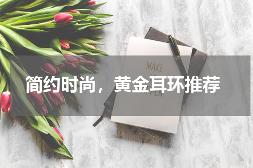  简约时尚，黄金耳环推荐