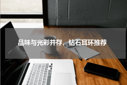  品味与光彩并存，钻石耳环推荐