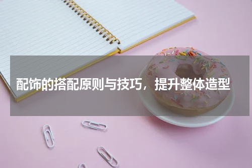 配饰的搭配原则与技巧,提升整体造型