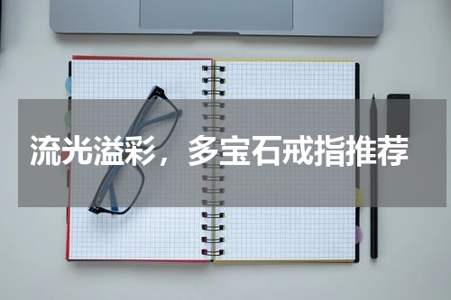  流光溢彩，多宝石戒指推荐