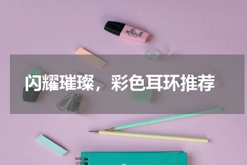  闪耀璀璨，彩色耳环推荐