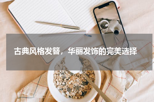  古典风格发簪，华丽发饰的完美选择