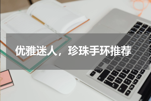  优雅迷人，珍珠手环推荐