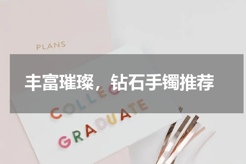  丰富璀璨，钻石手镯推荐