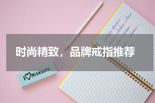  时尚精致，品牌戒指推荐