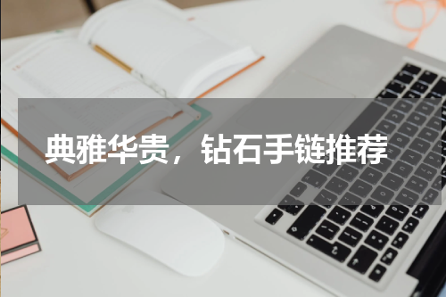  典雅华贵，钻石手链推荐