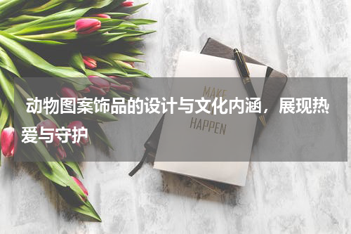 动物图案饰品的设计与文化内涵,展现热爱与守护