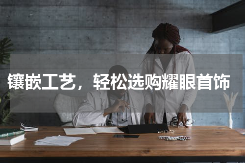 镶嵌工艺,轻松选购耀眼首饰