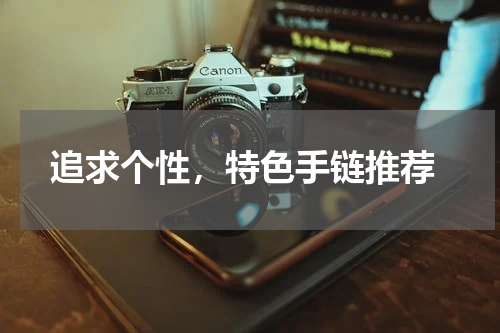  追求个性，特色手链推荐