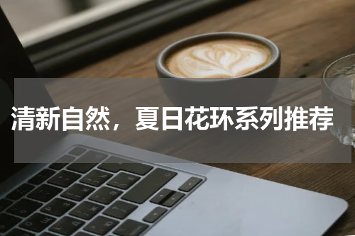  清新自然，夏日花环系列推荐