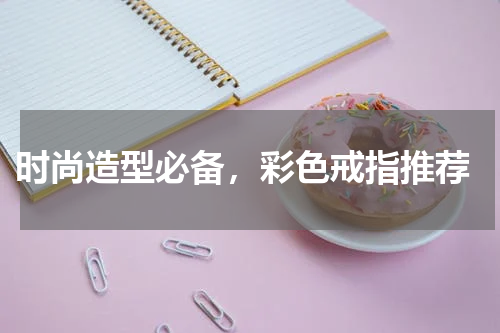  时尚造型必备，彩色戒指推荐