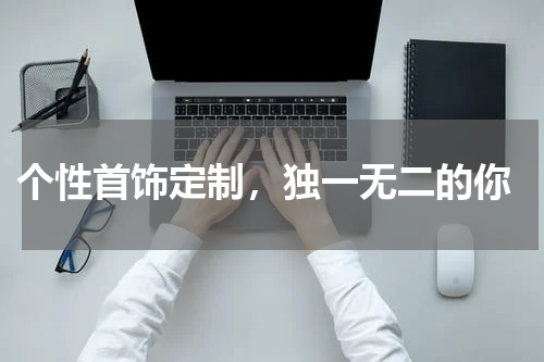  个性首饰定制，独一无二的你