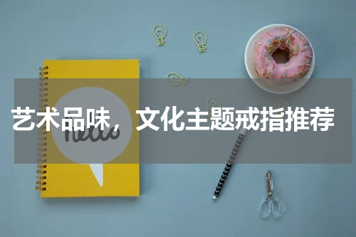  艺术品味，文化主题戒指推荐