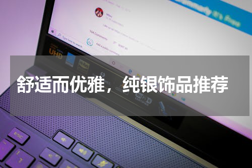  舒适而优雅，纯银饰品推荐