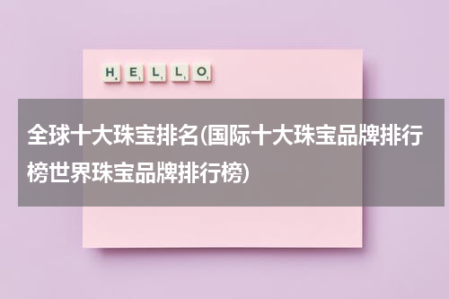 全球十大珠宝排名(国际十大珠宝品牌排行榜世界珠宝品牌排行榜)