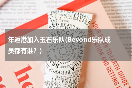 年返港加入玉石乐队(Beyond乐队成员都有谁？)