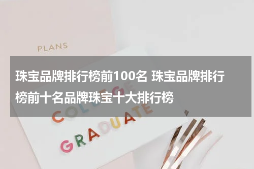 珠宝品牌排行榜前100名 珠宝品牌排行榜前十名品牌珠宝十大排行榜