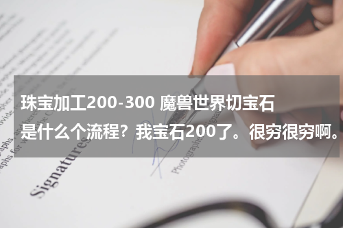 珠宝加工200-300 魔兽世界切宝石是什么个流程？我宝石200了。很穷很穷啊。
