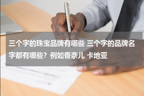 三个字的珠宝品牌有哪些 三个字的品牌名字都有哪些？例如香奈儿 卡地亚
