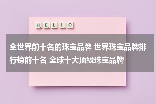 全世界前十名的珠宝品牌 世界珠宝品牌排行榜前十名 全球十大顶级珠宝品牌